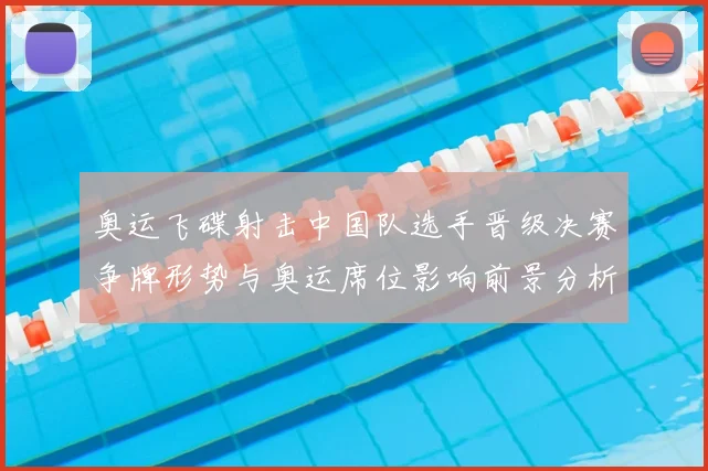 奥运飞碟射击中国队选手晋级决赛争牌形势与奥运席位影响前景分析