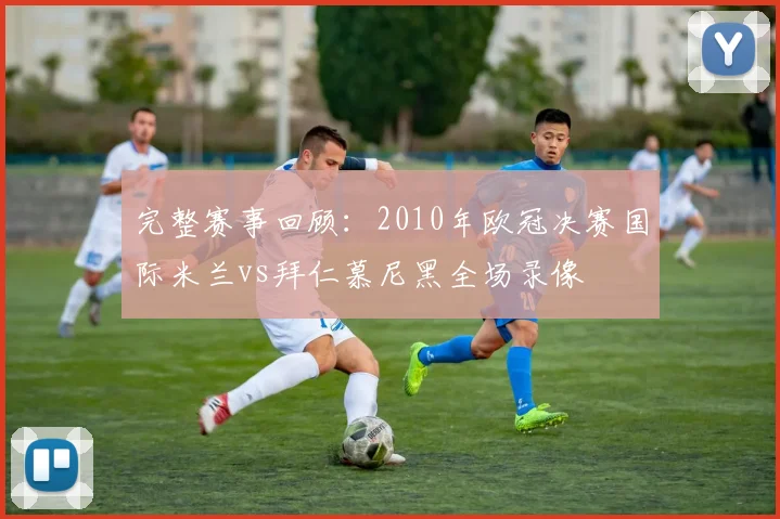 完整赛事回顾:2010年欧冠决赛国际米兰vs拜仁慕尼黑全场录像