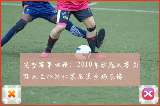 完整赛事回顾:2010年欧冠决赛国际米兰vs拜仁慕尼黑全场录像
