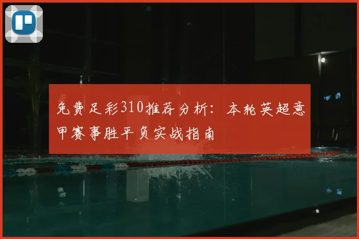 免费足彩310推荐分析：本轮英超意甲赛事胜平负实战指南