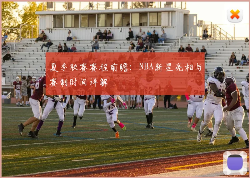 夏季联赛赛程前瞻：NBA新星亮相与赛制时间详解