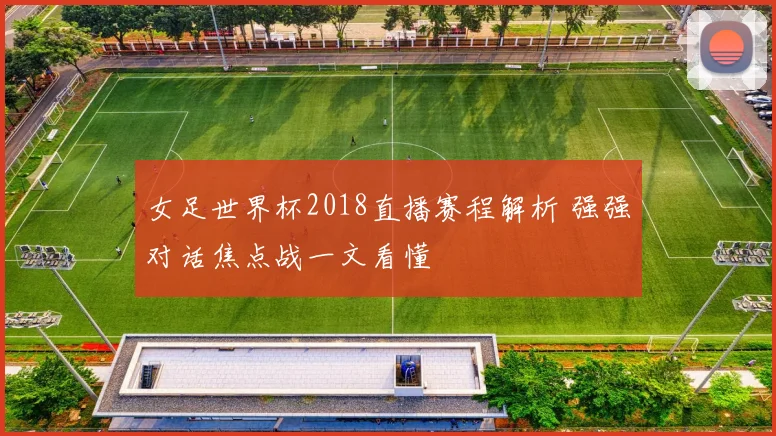 女足世界杯2018直播赛程解析 强强对话焦点战一文看懂
