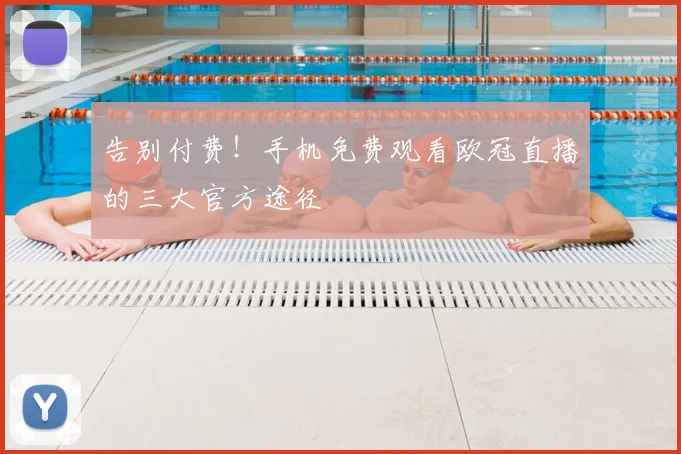 告别付费！手机免费观看欧冠直播的三大官方途径