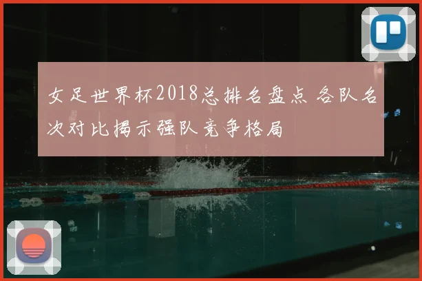 女足世界杯2018总排名盘点 各队名次对比揭示强队竞争格局