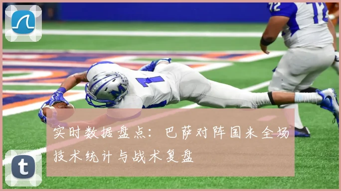 实时数据盘点：巴萨对阵国米全场技术统计与战术复盘