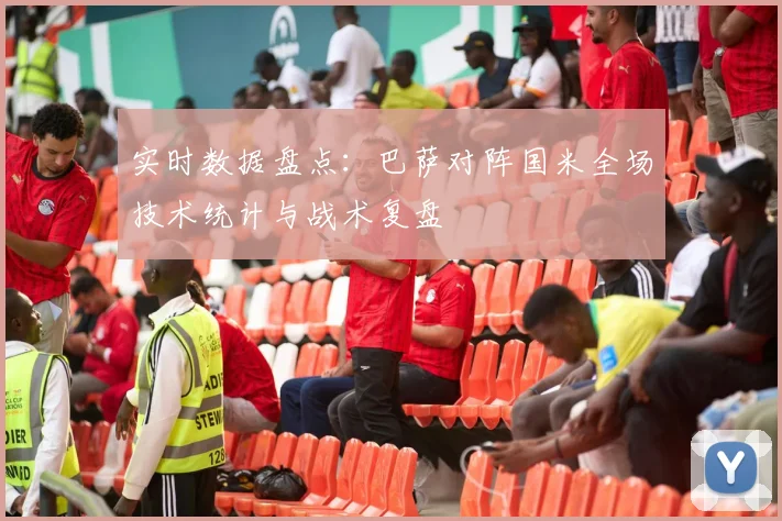 实时数据盘点：巴萨对阵国米全场技术统计与战术复盘
