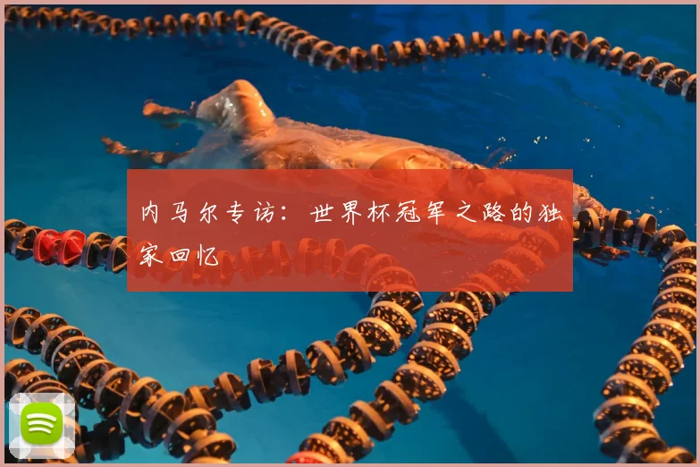 内马尔专访：世界杯冠军之路的独家回忆