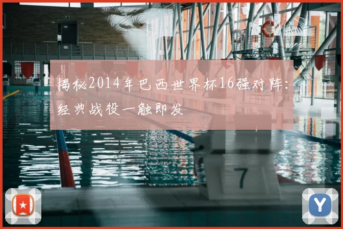 揭秘2014年巴西世界杯16强对阵：经典战役一触即发
