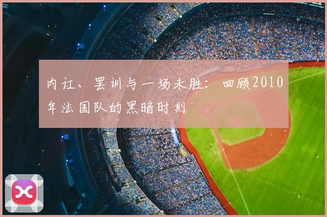 内讧、罢训与一场未胜：回顾2010年法国队的黑暗时刻