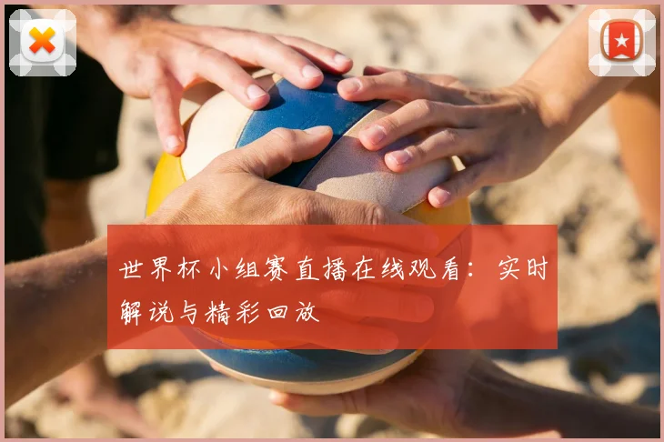 世界杯小组赛直播在线观看:实时解说与精彩回放