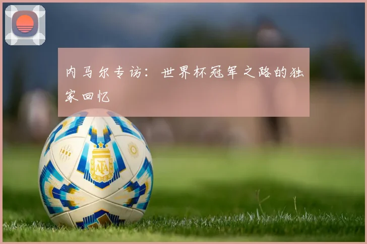 内马尔专访：世界杯冠军之路的独家回忆