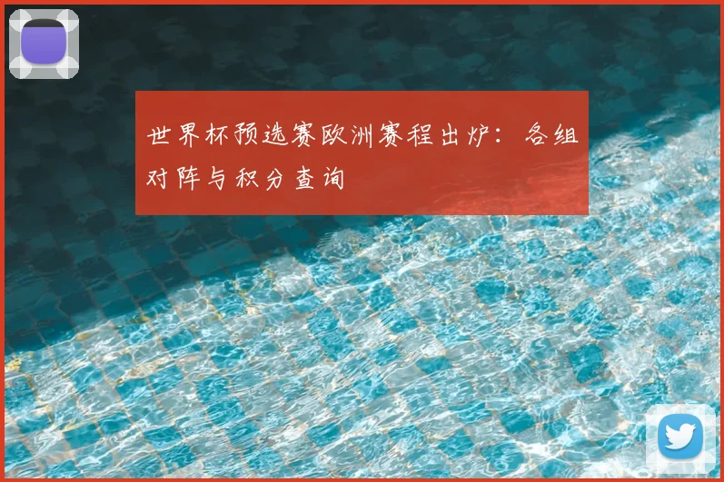 世界杯预选赛欧洲赛程出炉：各组对阵与积分查询