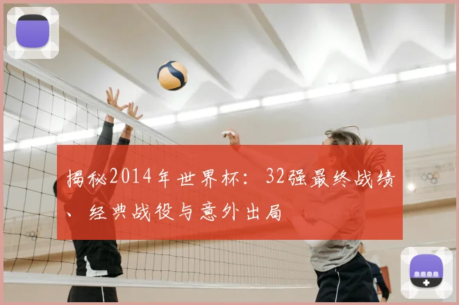 揭秘2014年世界杯：32强最终战绩、经典战役与意外出局