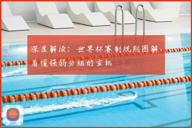 深度解读：世界杯赛制规则图解，看懂强弱分组的玄机