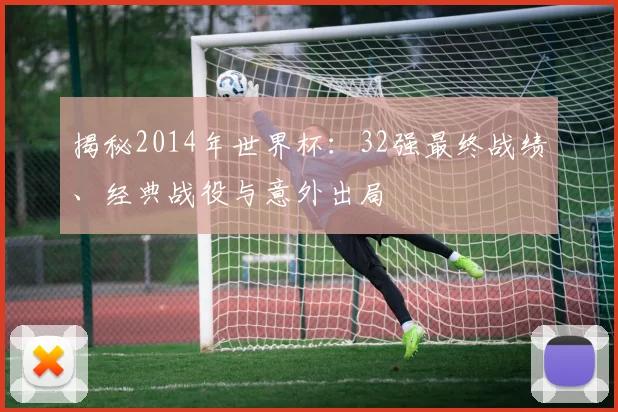 揭秘2014年世界杯：32强最终战绩、经典战役与意外出局